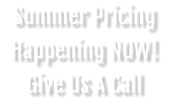 Summer Pricing Happening NOW! Give Us A Call